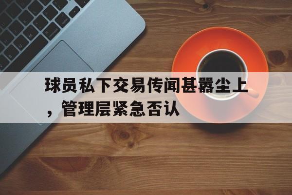 金沙娱乐城官网-包含球员私下交易传闻甚嚣尘上，管理层紧急否认的词条