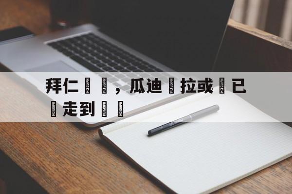 澳门金沙娱乐城投注-瓜迪奥拉拜仁执教经历